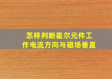 怎样判断霍尔元件工作电流方向与磁场垂直