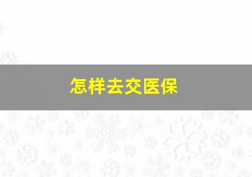 怎样去交医保