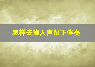 怎样去掉人声留下伴奏