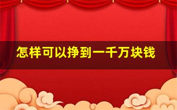 怎样可以挣到一千万块钱