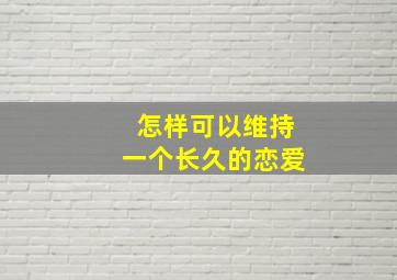 怎样可以维持一个长久的恋爱