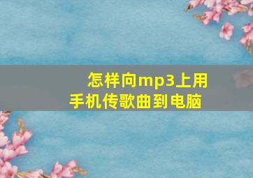 怎样向mp3上用手机传歌曲到电脑