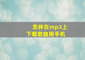 怎样在mp3上下载歌曲用手机