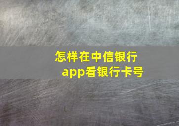 怎样在中信银行app看银行卡号