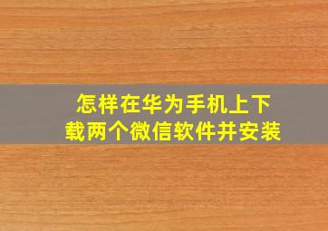 怎样在华为手机上下载两个微信软件并安装