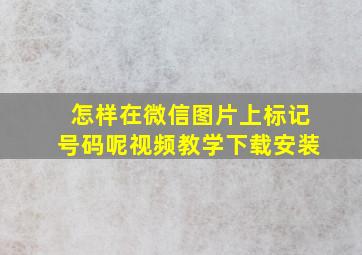 怎样在微信图片上标记号码呢视频教学下载安装