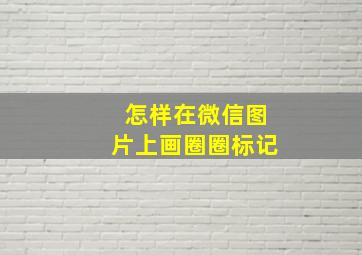 怎样在微信图片上画圈圈标记