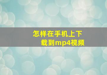 怎样在手机上下载到mp4视频