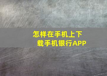 怎样在手机上下载手机银行APP