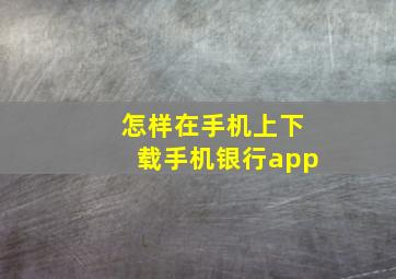 怎样在手机上下载手机银行app