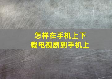 怎样在手机上下载电视剧到手机上