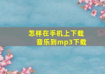 怎样在手机上下载音乐到mp3下载