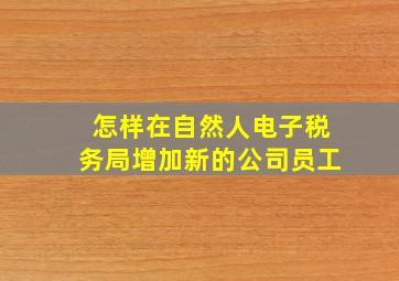 怎样在自然人电子税务局增加新的公司员工