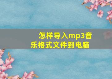 怎样导入mp3音乐格式文件到电脑