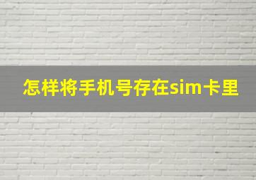 怎样将手机号存在sim卡里