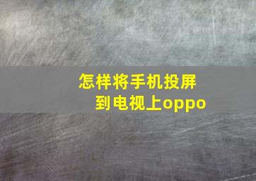 怎样将手机投屏到电视上oppo