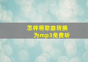 怎样将歌曲转换为mp3免费听