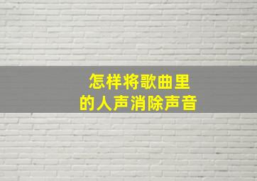 怎样将歌曲里的人声消除声音