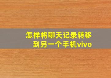 怎样将聊天记录转移到另一个手机vivo