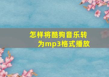 怎样将酷狗音乐转为mp3格式播放