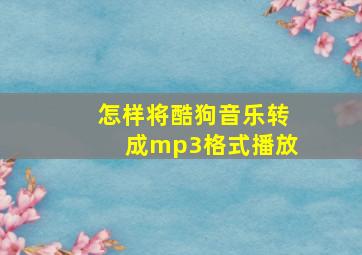 怎样将酷狗音乐转成mp3格式播放