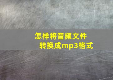 怎样将音频文件转换成mp3格式