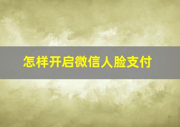 怎样开启微信人脸支付