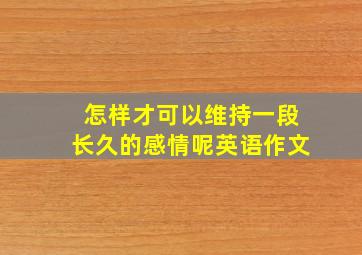 怎样才可以维持一段长久的感情呢英语作文