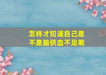 怎样才知道自己是不是脑供血不足呢