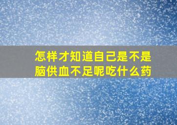 怎样才知道自己是不是脑供血不足呢吃什么药