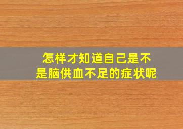 怎样才知道自己是不是脑供血不足的症状呢