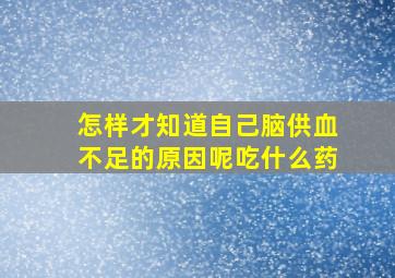 怎样才知道自己脑供血不足的原因呢吃什么药