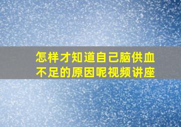 怎样才知道自己脑供血不足的原因呢视频讲座