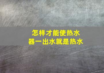 怎样才能使热水器一出水就是热水