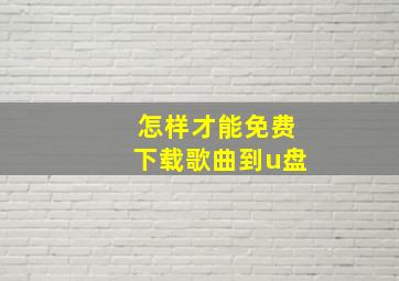 怎样才能免费下载歌曲到u盘