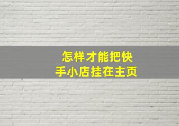 怎样才能把快手小店挂在主页