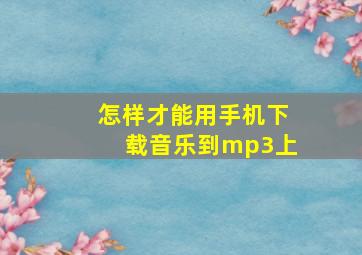 怎样才能用手机下载音乐到mp3上