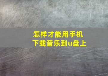 怎样才能用手机下载音乐到u盘上