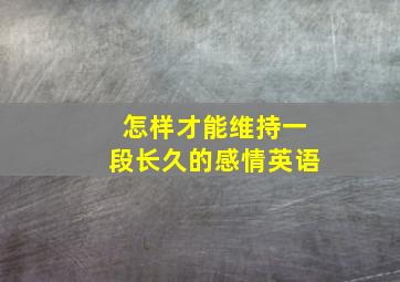 怎样才能维持一段长久的感情英语