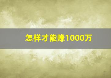 怎样才能赚1000万