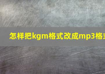 怎样把kgm格式改成mp3格式