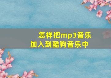 怎样把mp3音乐加入到酷狗音乐中