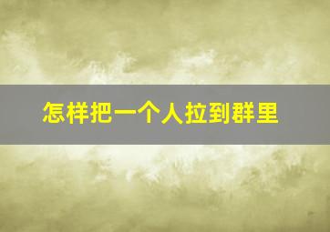 怎样把一个人拉到群里