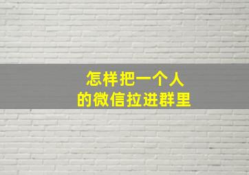 怎样把一个人的微信拉进群里