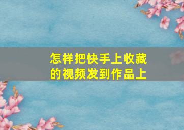 怎样把快手上收藏的视频发到作品上