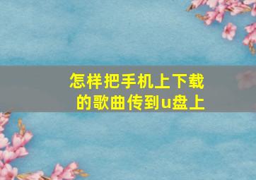 怎样把手机上下载的歌曲传到u盘上