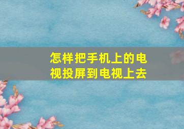 怎样把手机上的电视投屏到电视上去