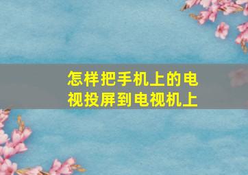 怎样把手机上的电视投屏到电视机上