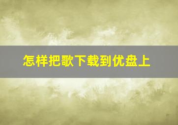 怎样把歌下载到优盘上