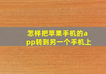 怎样把苹果手机的app转到另一个手机上